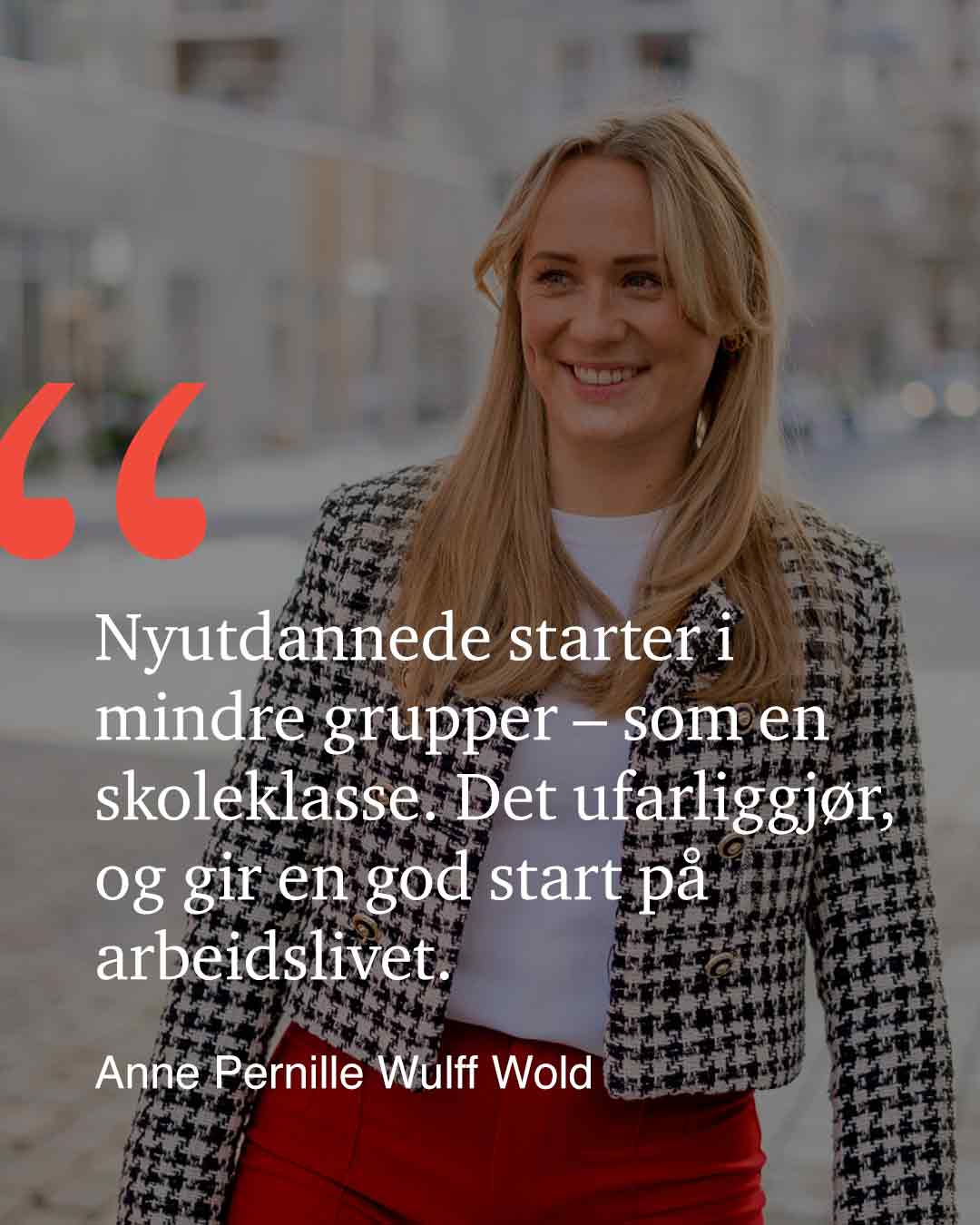 Sitat Anne Pernille Wulff Wold. -Nyutdannede starter i mindre grupper - som en skoleklasse. Det ufarliggjør, og gir en god start på arbeidslivet